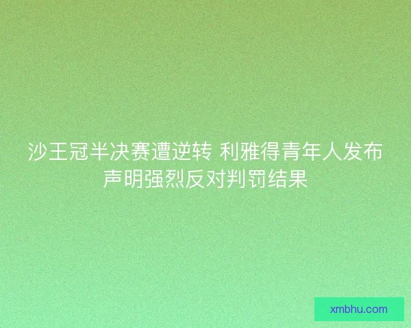 沙王冠半决赛遭逆转 利雅得青年人发布声明强烈反对判罚结果