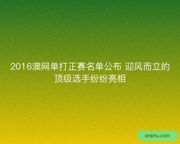2016澳网单打正赛名单公布 迎风而立的顶级选手纷纷亮相